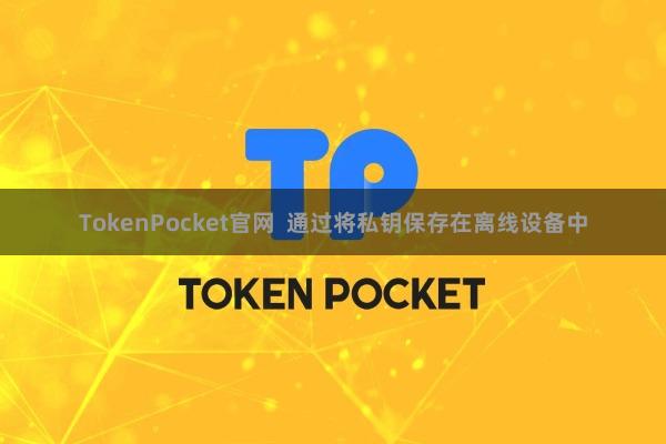 TokenPocket官网 通过将私钥保存在离线设备中