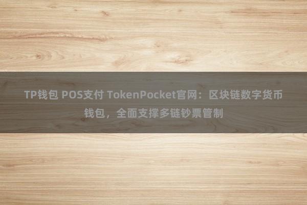 TP钱包 POS支付 TokenPocket官网：区块链数字货币钱包，全面支撑多链钞票管制