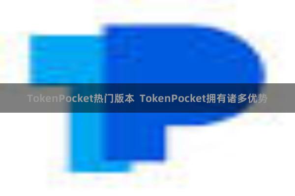 TokenPocket热门版本  TokenPocket拥有诸多优势