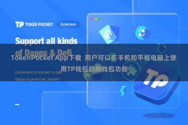 TokenPocket App下载  用户可以在手机和平板电脑上使用TP钱包的热钱包功能